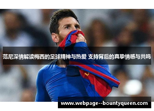 范尼深情解读梅西的足球精神与热爱 支持背后的真挚情感与共鸣
