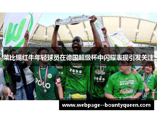 莱比锡红牛年轻球员在德国超级杯中闪耀表现引发关注 莱比锡红牛年轻球员在德国超级杯中闪耀表现引发关注