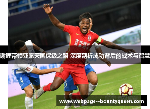 谢晖带领亚泰突围保级之路 深度剖析成功背后的战术与智慧
