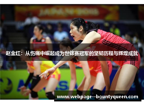 赵金红:从伤痛中崛起成为世锦赛冠军的坚韧历程与辉煌成就 赵金红:从伤痛中崛起成为世锦赛冠军的坚韧历程与辉煌成就