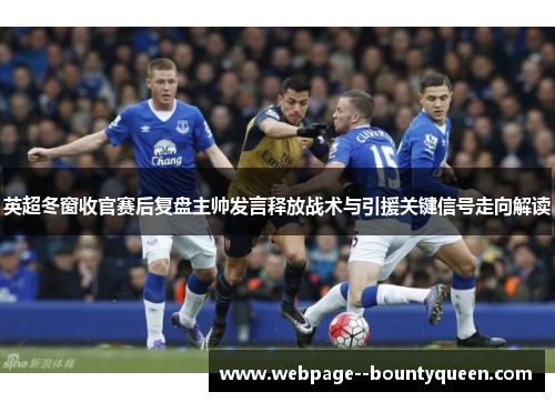 英超冬窗收官赛后复盘主帅发言释放战术与引援关键信号走向解读