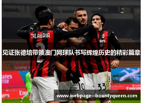 见证张德培带领澳门网球队书写辉煌历史的精彩篇章 见证张德培带领澳门网球队书写辉煌历史的精彩篇章