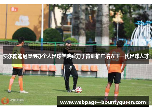 费尔南迪尼奥创办个人足球学院致力于青训推广培养下一代足球人才 费尔南迪尼奥创办个人足球学院致力于青训推广培养下一代足球人才