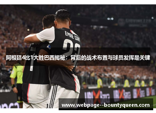阿根廷4比1大胜巴西揭秘:背后的战术布置与球员发挥是关键 阿根廷4比1大胜巴西揭秘:背后的战术布置与球员发挥是关键
