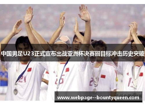 中国男足U23正式宣布出战亚洲杯决赛圈目标冲击历史突破