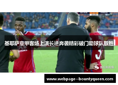 基耶萨意甲客场上演长途奔袭精彩破门助球队取胜 基耶萨意甲客场上演长途奔袭精彩破门助球队取胜