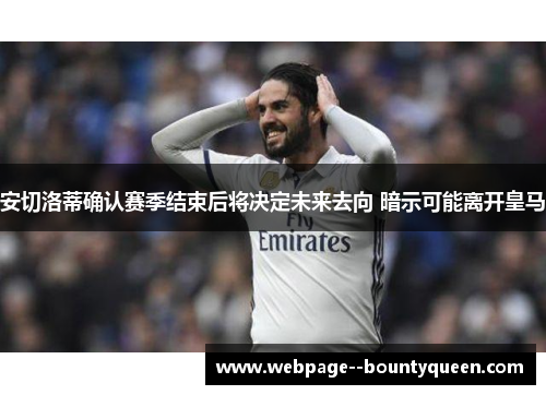 安切洛蒂确认赛季结束后将决定未来去向 暗示可能离开皇马