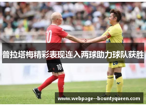 普拉塔梅精彩表现连入两球助力球队获胜 普拉塔梅精彩表现连入两球助力球队获胜