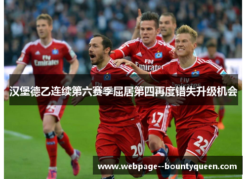 汉堡德乙连续第六赛季屈居第四再度错失升级机会 汉堡德乙连续第六赛季屈居第四再度错失升级机会