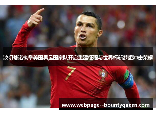 波切蒂诺执掌美国男足国家队开启重建征程与世界杯新梦想冲击荣耀 波切蒂诺执掌美国男足国家队开启重建征程与世界杯新梦想冲击荣耀