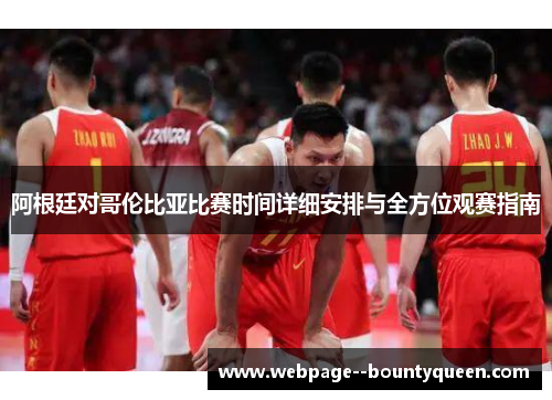 阿根廷对哥伦比亚比赛时间详细安排与全方位观赛指南