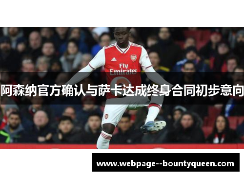 阿森纳官方确认与萨卡达成终身合同初步意向