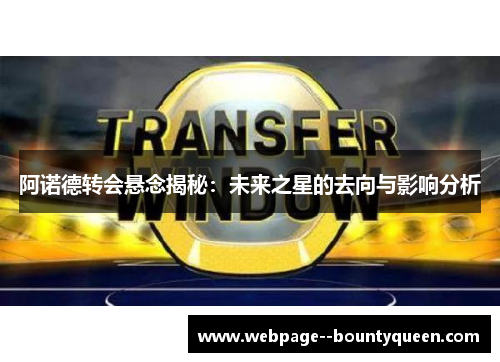 阿诺德转会悬念揭秘：未来之星的去向与影响分析