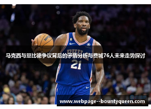 马克西与恩比德争议背后的矛盾分析与费城76人未来走势探讨