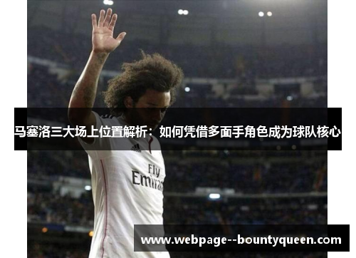 马塞洛三大场上位置解析：如何凭借多面手角色成为球队核心