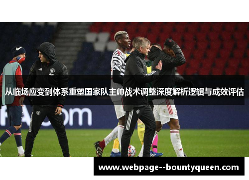 从临场应变到体系重塑国家队主帅战术调整深度解析逻辑与成效评估