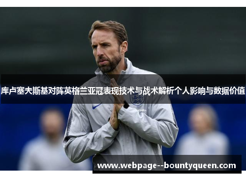 库卢塞夫斯基对阵英格兰亚冠表现技术与战术解析个人影响与数据价值