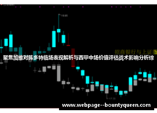 聚焦加维对阵多特临场表现解析与西甲中场价值评估战术影响分析综