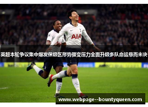 英超本轮争议集中爆发保级区形势骤变压力全面升级多队命运悬而未决 英超本轮争议集中爆发保级区形势骤变压力全面升级多队命运悬而未决