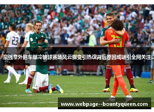 豪强意外翻车爆冷输球赛场风云骤变引热议背后原因成谜引全网关注 豪强意外翻车爆冷输球赛场风云骤变引热议背后原因成谜引全网关注