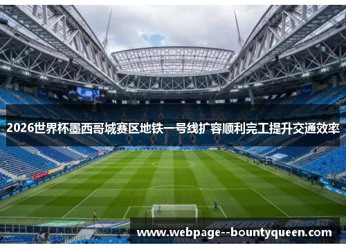 2026世界杯墨西哥城赛区地铁一号线扩容顺利完工提升交通效率 2026世界杯墨西哥城赛区地铁一号线扩容顺利完工提升交通效率