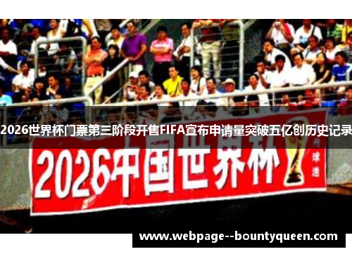 2026世界杯门票第三阶段开售FIFA宣布申请量突破五亿创历史记录 2026世界杯门票第三阶段开售FIFA宣布申请量突破五亿创历史记录
