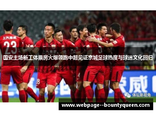 国安主场新工体票房火爆领跑中超见证京城足球热度与球迷文化回归