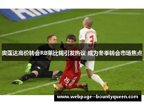 奥蓬达高价转会RB莱比锡引发热议 成为冬季转会市场焦点 奥蓬达高价转会RB莱比锡引发热议 成为冬季转会市场焦点