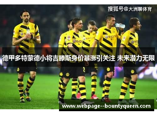德甲多特蒙德小将吉滕斯身价暴涨引关注 未来潜力无限
