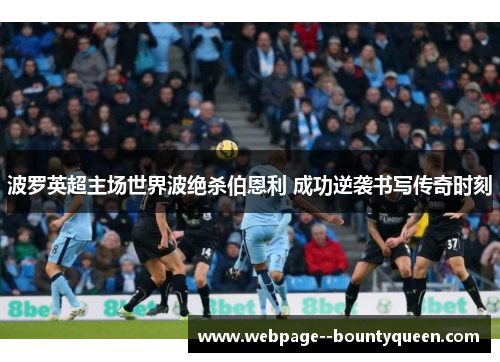 波罗英超主场世界波绝杀伯恩利 成功逆袭书写传奇时刻 波罗英超主场世界波绝杀伯恩利 成功逆袭书写传奇时刻
