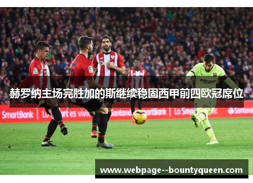 赫罗纳主场完胜加的斯继续稳固西甲前四欧冠席位