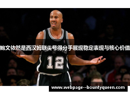 鲍文依然是西汉姆联头号得分手展现稳定表现与核心价值 鲍文依然是西汉姆联头号得分手展现稳定表现与核心价值