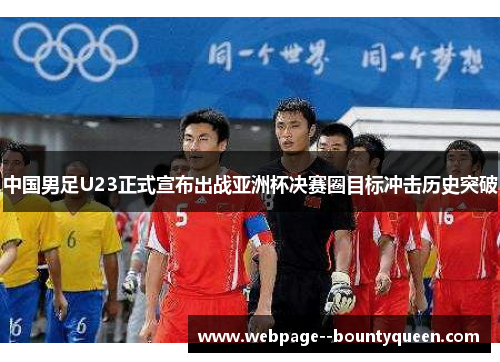 中国男足U23正式宣布出战亚洲杯决赛圈目标冲击历史突破 中国男足U23正式宣布出战亚洲杯决赛圈目标冲击历史突破