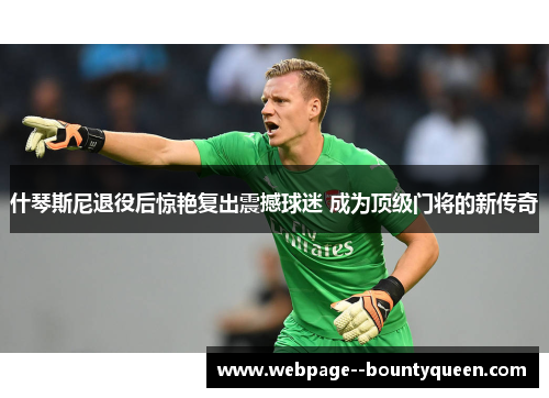 什琴斯尼退役后惊艳复出震撼球迷 成为顶级门将的新传奇 什琴斯尼退役后惊艳复出震撼球迷 成为顶级门将的新传奇