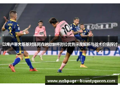 以库卢塞夫斯基对阵阿森纳欧联杯对位优势深度解析与战术价值探讨