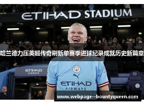 哈兰德力压英超传奇刷新单赛季进球纪录成就历史新篇章