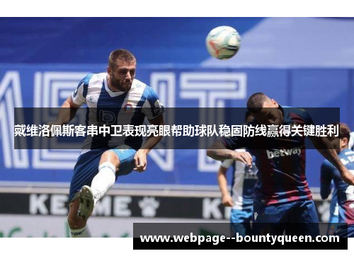戴维洛佩斯客串中卫表现亮眼帮助球队稳固防线赢得关键胜利 戴维洛佩斯客串中卫表现亮眼帮助球队稳固防线赢得关键胜利