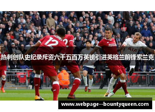 热刺创队史纪录斥资六千五百万英镑引进英格兰前锋索兰克 热刺创队史纪录斥资六千五百万英镑引进英格兰前锋索兰克
