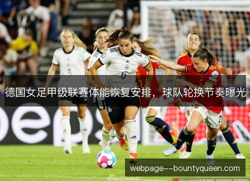 德国女足甲级联赛体能恢复安排,球队轮换节奏曝光 德国女足甲级联赛体能恢复安排,球队轮换节奏曝光