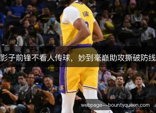 影子前锋不看人传球,妙到毫巅助攻撕破防线 影子前锋不看人传球,妙到毫巅助攻撕破防线