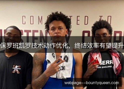 保罗班凯罗技术动作优化，终结效率有望提升